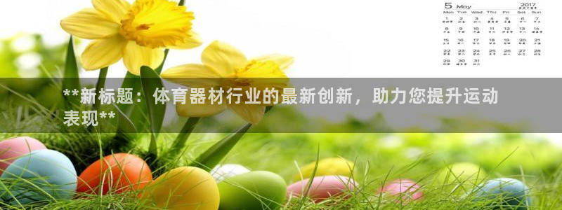 富联娱乐客服微信：**新标题：体育器材行业的最新创新
