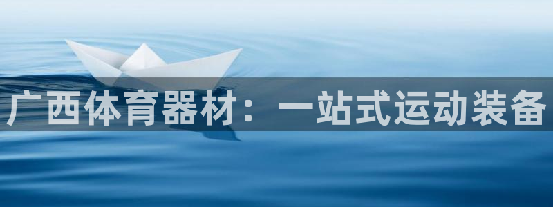 富联官方网站入口网址是什么：广西体育器材：一站式运动
