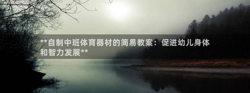 富联娱乐登录注册入口官网下载手机版：**自制中班体育