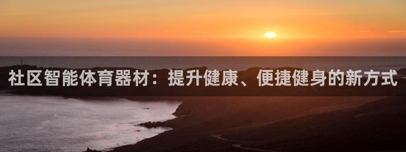富联娱乐平台开户要钱吗安全吗：社区智能体育器材：提升