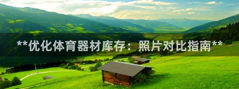 富联平台官网登录不了：**优化体育器材库存：照片对比