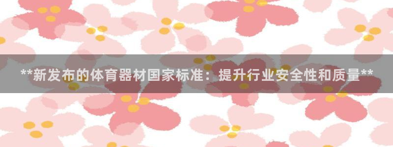 富联娱乐总代理是谁：**新发布的体育器材国家标准：提