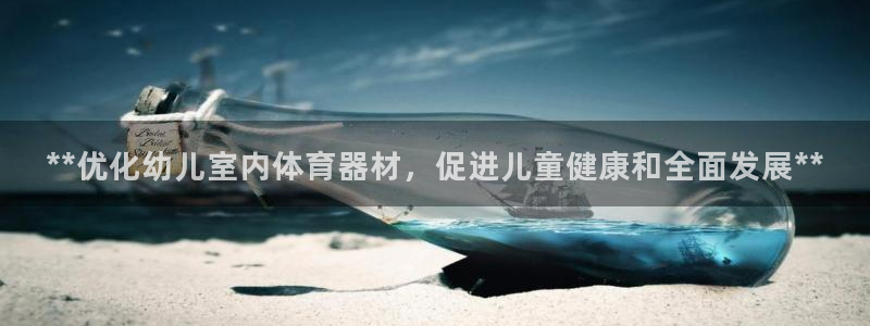 富联平台官网首页：**优化幼儿室内体育器材，促进儿童健康和全