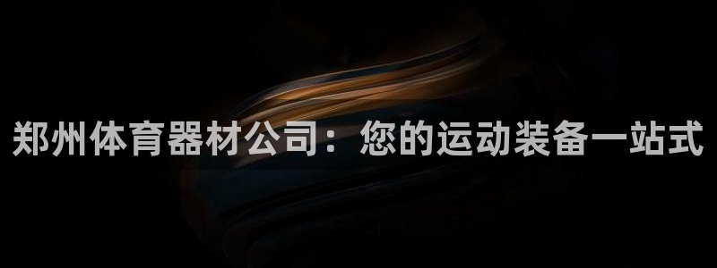 富联平台代理注册：郑州体育器材公司：您的运动装备一站