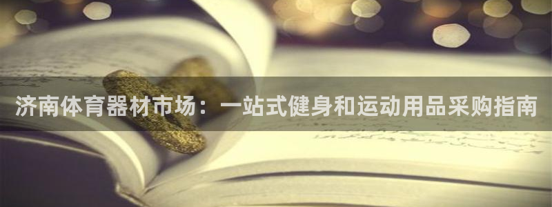 富联股份股票：济南体育器材市场：一站式健身和运动用品采购指南