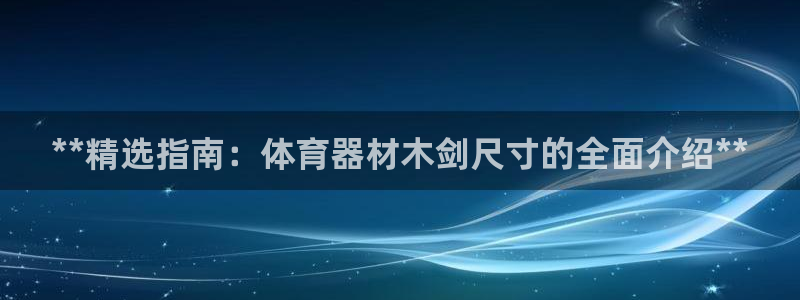 富联娱乐代理怎么做：**精选指南：体育器材木剑尺寸的