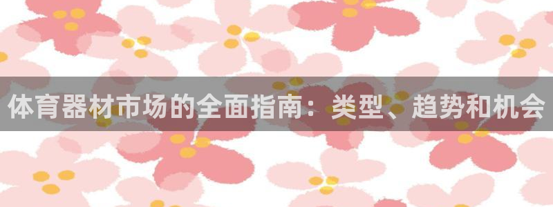 富联娱乐正规吗安全吗：体育器材市场的全面指南：类型、