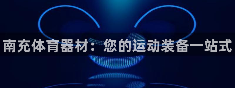 富联平台官网登录入口手机版：南充体育器材：您的运动装