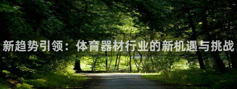 富联平台安装流程：新趋势引领：体育器材行业的新机遇与挑战