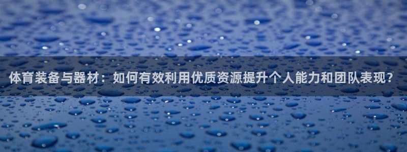 富联官网登录入口网址：体育装备与器材：如何有效利用优