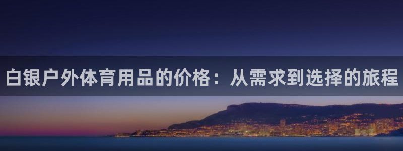 富联娱乐华 5O6917 娱乐：白银户外体育用品的价格：从需